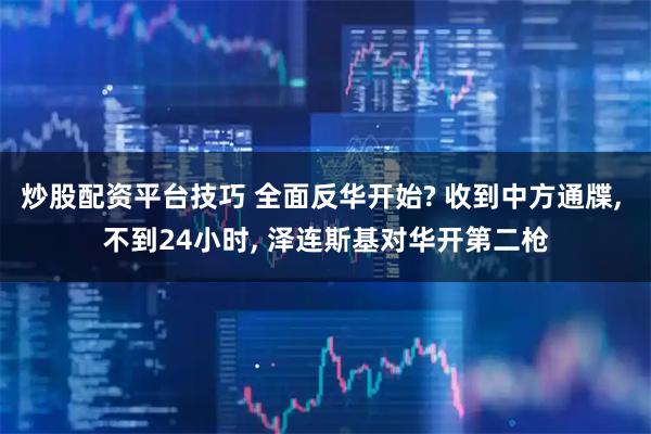 炒股配资平台技巧 全面反华开始? 收到中方通牒, 不到24小时, 泽连斯基对华开第二枪