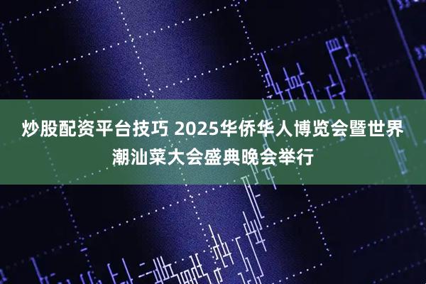 炒股配资平台技巧 2025华侨华人博览会暨世界潮汕菜大会盛典晚会举行