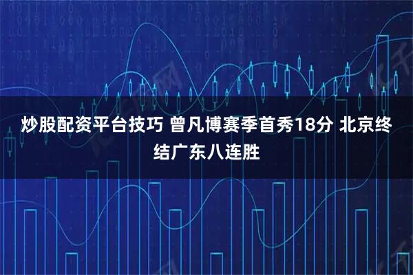 炒股配资平台技巧 曾凡博赛季首秀18分 北京终结广东八连胜