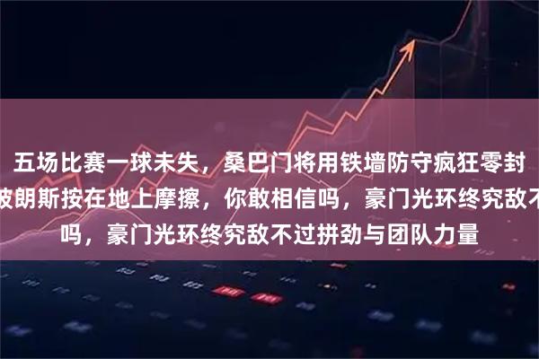 五场比赛一球未失，桑巴门将用铁墙防守疯狂零封，大巴黎王朝就此被朗斯按在地上摩擦，你敢相信吗，豪门光环终究敌不过拼劲与团队力量