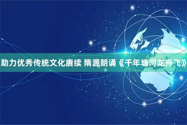 助力优秀传统文化赓续 隋源朗诵《千年塘河龙舟飞》
