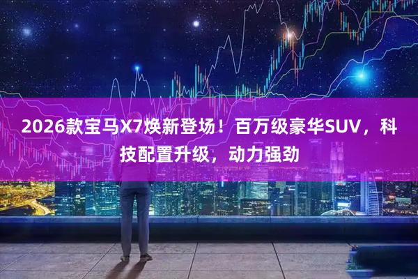 2026款宝马X7焕新登场！百万级豪华SUV，科技配置升级，动力强劲