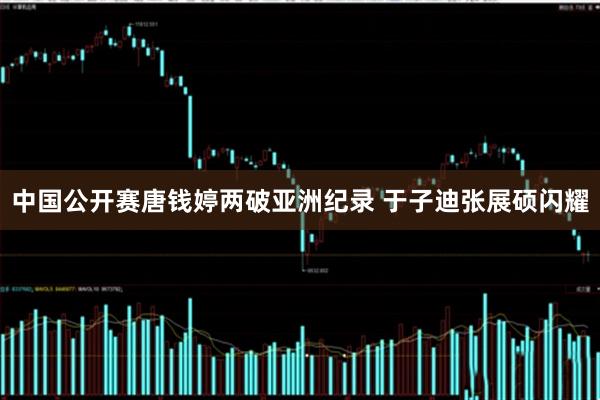 中国公开赛唐钱婷两破亚洲纪录 于子迪张展硕闪耀