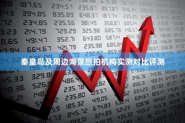 秦皇岛及周边海景旅拍机构实测对比评测